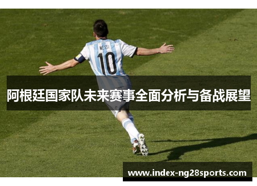 阿根廷国家队未来赛事全面分析与备战展望