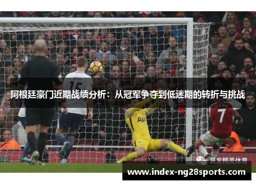 阿根廷豪门近期战绩分析：从冠军争夺到低迷期的转折与挑战