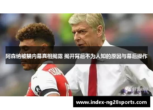 阿森纳被禁内幕真相揭露 揭开背后不为人知的原因与幕后操作 阿森纳被禁内幕真相揭露 揭开背后不为人知的原因与幕后操作